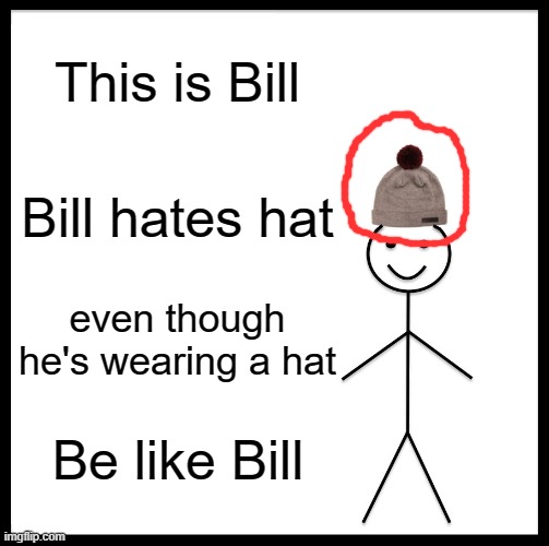 Be like bill ( part.1 ) | This is Bill; Bill hates hat; even though he's wearing a hat; Be like Bill | image tagged in memes,be like bill,funny,this is bill,gifs,ms_memer_group | made w/ Imgflip meme maker