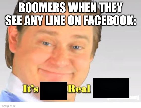 It’s free real estate | BOOMERS WHEN THEY SEE ANY LINE ON FACEBOOK: | image tagged in it's free real estate | made w/ Imgflip meme maker