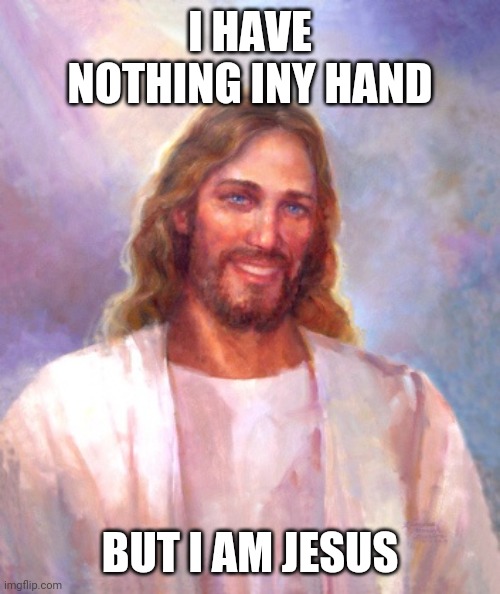Smiling Jesus Meme | I HAVE NOTHING INY HAND BUT I AM JESUS | image tagged in memes,smiling jesus | made w/ Imgflip meme maker
