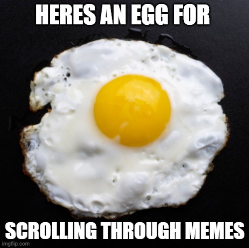 Eggs | HERES AN EGG FOR; SCROLLING THROUGH MEMES | image tagged in eggs | made w/ Imgflip meme maker