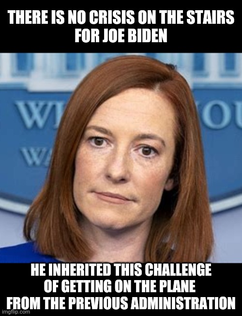 psaki | THERE IS NO CRISIS ON THE STAIRS
FOR JOE BIDEN; HE INHERITED THIS CHALLENGE
OF GETTING ON THE PLANE 
FROM THE PREVIOUS ADMINISTRATION | image tagged in psaki | made w/ Imgflip meme maker