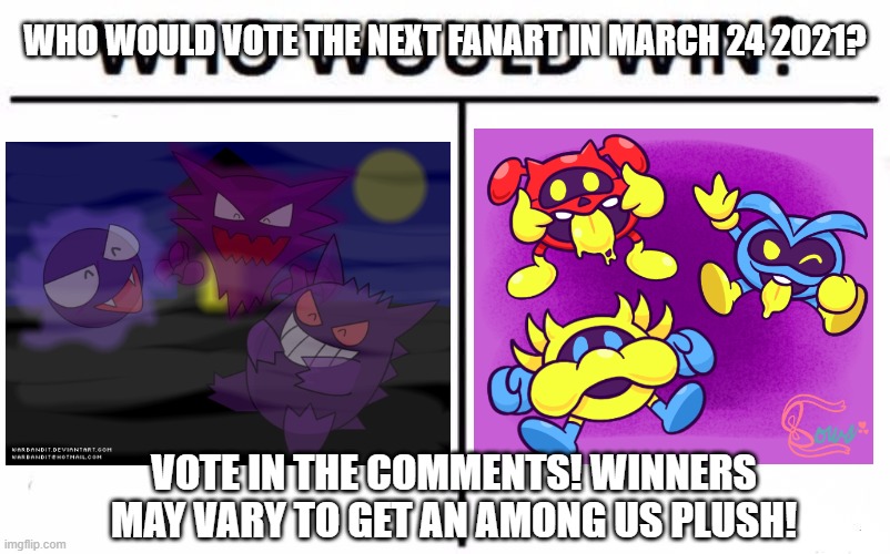 Vote in the comments! | WHO WOULD VOTE THE NEXT FANART IN MARCH 24 2021? VOTE IN THE COMMENTS! WINNERS MAY VARY TO GET AN AMONG US PLUSH! | image tagged in memes,who would win,pokemon,dr mario,nintendo | made w/ Imgflip meme maker