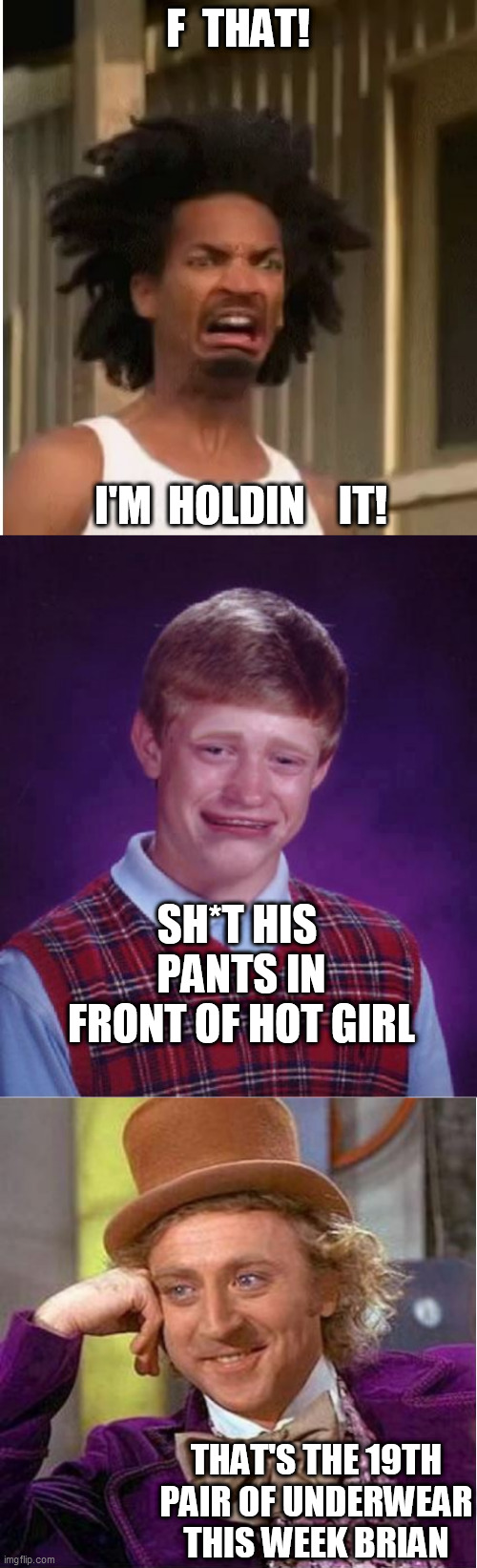 F  THAT! I'M  HOLDIN    IT! SH*T HIS  PANTS IN FRONT OF HOT GIRL THAT'S THE 19TH PAIR OF UNDERWEAR THIS WEEK BRIAN | made w/ Imgflip meme maker