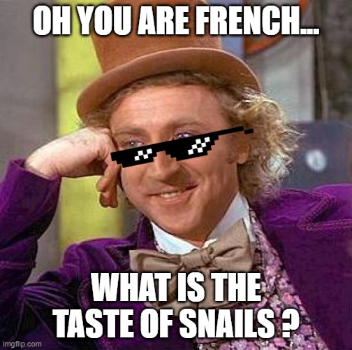 French and snails | OH YOU ARE FRENCH... WHAT IS THE TASTE OF SNAILS ? | image tagged in memes,creepy condescending wonka | made w/ Imgflip meme maker