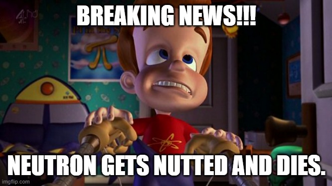 breaking news!!! | BREAKING NEWS!!! NEUTRON GETS NUTTED AND DIES. | image tagged in jimmy neutron | made w/ Imgflip meme maker