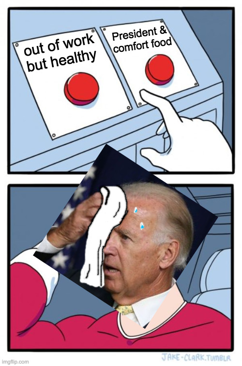 Two Buttons Meme | out of work but healthy President & 
comfort food | image tagged in memes,two buttons | made w/ Imgflip meme maker
