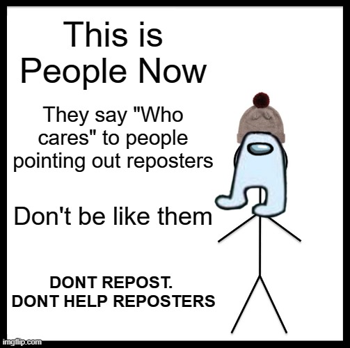 Imagine saying "Who asked" to people pointing out reposters lol. | This is People Now; They say "Who cares" to people pointing out reposters; Don't be like them; DONT REPOST. 
DONT HELP REPOSTERS | image tagged in memes,be like bill | made w/ Imgflip meme maker