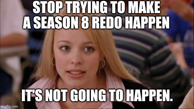 Its Not Going To Happen | STOP TRYING TO MAKE A SEASON 8 REDO HAPPEN; IT'S NOT GOING TO HAPPEN. | image tagged in memes,its not going to happen | made w/ Imgflip meme maker