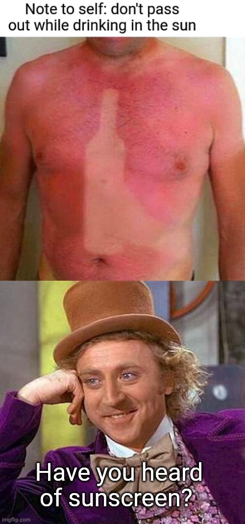 Sun drunk | Have you heard of sunscreen? | image tagged in memes,creepy condescending wonka,sunburn,funny memes,funny | made w/ Imgflip meme maker