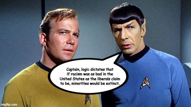 A fact that some don't seem to consider. | Captain, logic dictates that if racism was as bad in the United States as the liberals claim to be, minorities would be extinct. | image tagged in kirk and spock,memes,liberal logic,blm,media lies,msm lies | made w/ Imgflip meme maker