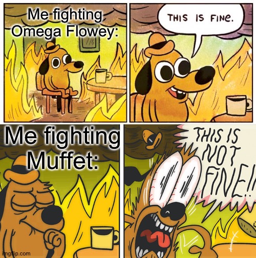 H O W D Y ! ! ! | Me fighting Omega Flowey:; Me fighting Muffet: | image tagged in memes,this is fine,omega flowey,flowey,undertale,muffet | made w/ Imgflip meme maker
