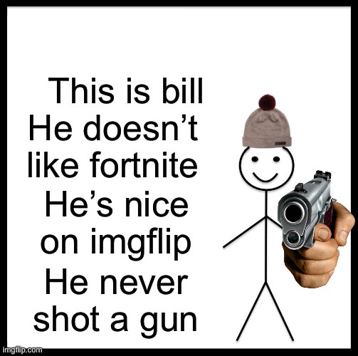 Be Like Bill Meme | This is bill; He doesn’t like fortnite; He’s nice on imgflip; He never shot a gun | image tagged in memes,be like bill | made w/ Imgflip meme maker