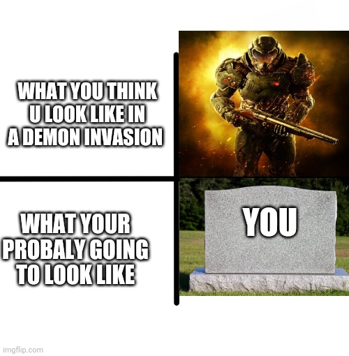 Doom meme go brrrrrrrr | WHAT YOU THINK U LOOK LIKE IN A DEMON INVASION; YOU; WHAT YOUR PROBALY GOING TO LOOK LIKE | image tagged in memes,blank starter pack | made w/ Imgflip meme maker