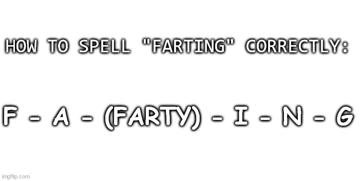 THATS  a FACT | HOW TO SPELL "FARTING" CORRECTLY:; F - A - (FARTY) - I - N - G | image tagged in farting,farty,fart,memes,lol,funny | made w/ Imgflip meme maker