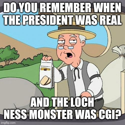 Loch ness monster VS biden | DO YOU REMEMBER WHEN THE PRESIDENT WAS REAL; AND THE LOCH NESS MONSTER WAS CGI? | image tagged in memes,pepperidge farm remembers | made w/ Imgflip meme maker