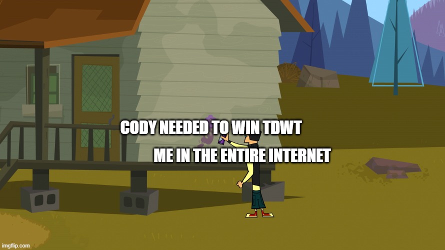 me trying to say cody needed to win tdwt | CODY NEEDED TO WIN TDWT; ME IN THE ENTIRE INTERNET | image tagged in duncan's message | made w/ Imgflip meme maker