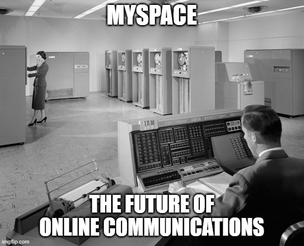MYSPACE | MYSPACE; THE FUTURE OF ONLINE COMMUNICATIONS | image tagged in old computers | made w/ Imgflip meme maker