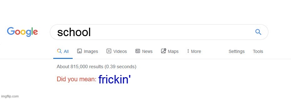 this is too true | school; frickin' | image tagged in did you mean,memes | made w/ Imgflip meme maker