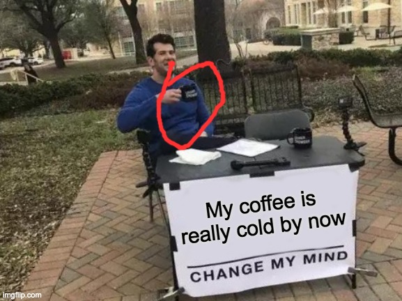 brr | My coffee is really cold by now | image tagged in memes,change my mind | made w/ Imgflip meme maker