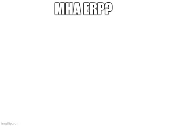 Blank White Template | MHA ERP? | image tagged in blank white template | made w/ Imgflip meme maker