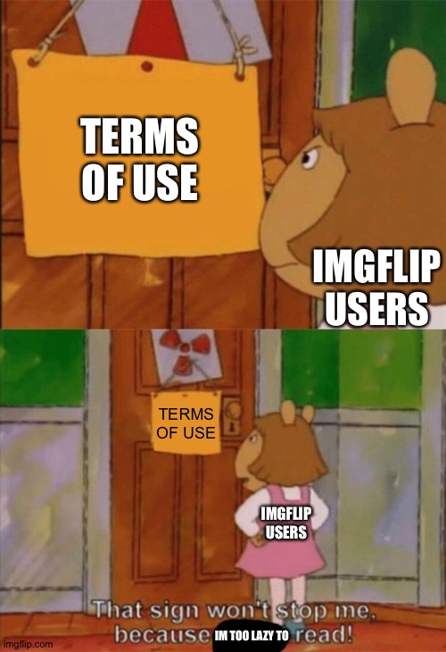 Literally almost every imgflip users when they use imgflip |  TERMS OF USE; IMGFLIP USERS; TERMS OF USE; IMGFLIP USERS; IM TOO LAZY TO | image tagged in dw sign won't stop me because i can't read,memes,funny,so true memes,gifs,not really a gif | made w/ Imgflip meme maker