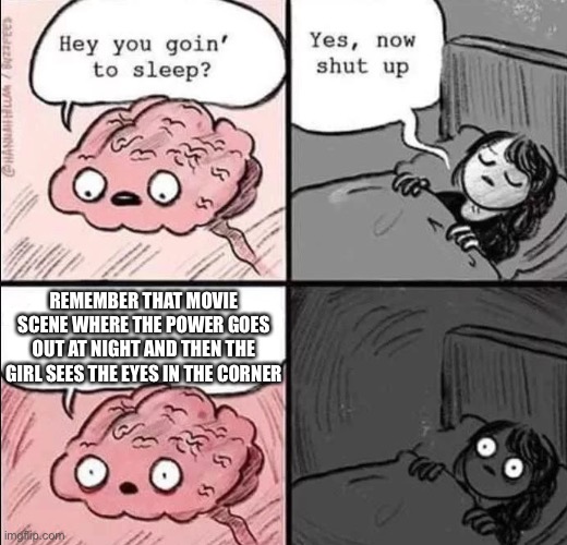 waking up brain | REMEMBER THAT MOVIE SCENE WHERE THE POWER GOES OUT AT NIGHT AND THEN THE GIRL SEES THE EYES IN THE CORNER | image tagged in waking up brain,horror movie | made w/ Imgflip meme maker