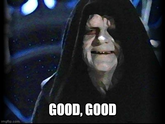 S H I T P O S T | GOOD, GOOD | image tagged in emperor palpatine | made w/ Imgflip meme maker