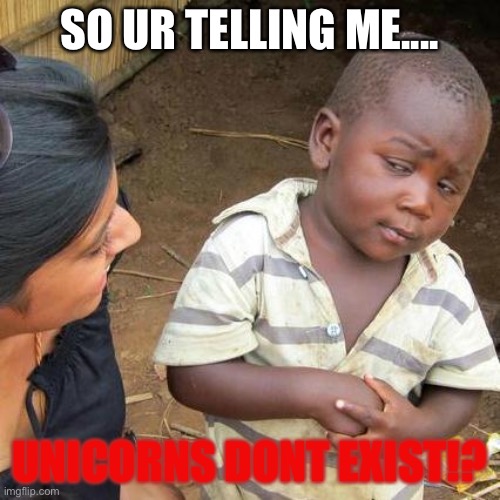 Third World Skeptical Kid | SO UR TELLING ME.... UNICORNS DONT EXIST!? | image tagged in memes,third world skeptical kid | made w/ Imgflip meme maker