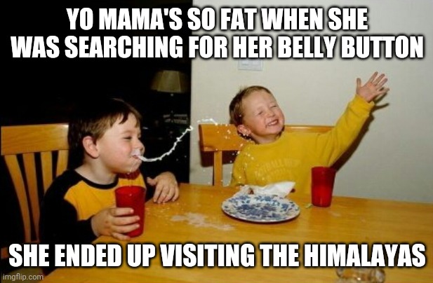 Yo Mamas So Fat | YO MAMA'S SO FAT WHEN SHE WAS SEARCHING FOR HER BELLY BUTTON; SHE ENDED UP VISITING THE HIMALAYAS | image tagged in memes,yo mamas so fat | made w/ Imgflip meme maker