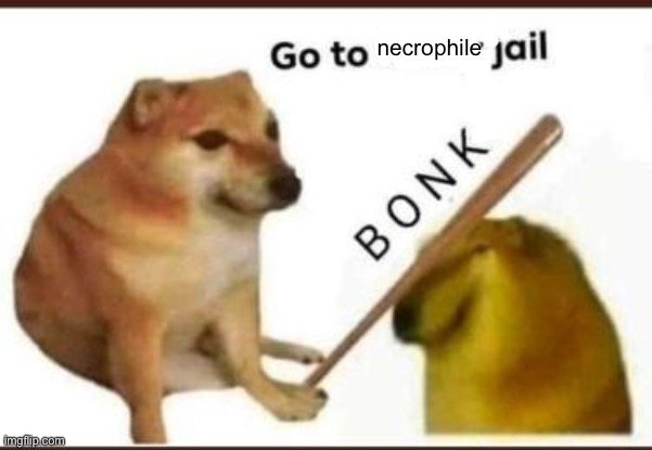 Go to horny jail | necrophile | image tagged in go to horny jail | made w/ Imgflip meme maker