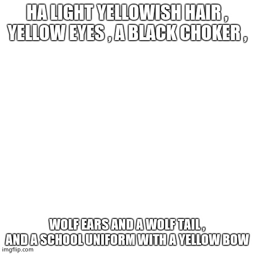 My new oc |  HA LIGHT YELLOWISH HAIR , YELLOW EYES , A BLACK CHOKER , WOLF EARS AND A WOLF TAIL , AND A SCHOOL UNIFORM WITH A YELLOW BOW | image tagged in memes,blank transparent square | made w/ Imgflip meme maker