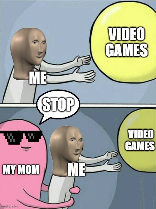 Running Away Balloon | VIDEO GAMES; ME; STOP; VIDEO GAMES; MY MOM; ME | image tagged in memes,running away balloon | made w/ Imgflip meme maker