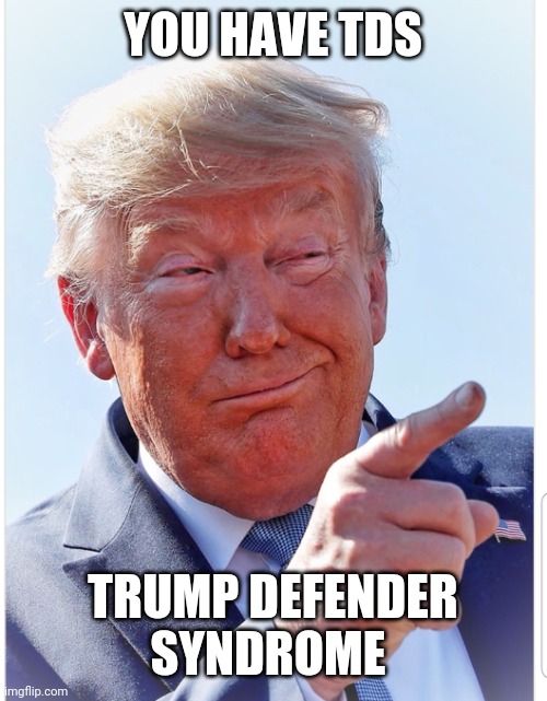 Trump pointing | YOU HAVE TDS; TRUMP DEFENDER SYNDROME | image tagged in trump pointing | made w/ Imgflip meme maker
