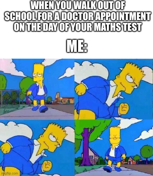 This is a rare chance to happen: | WHEN YOU WALK OUT OF SCHOOL FOR A DOCTOR APPOINTMENT ON THE DAY OF YOUR MATHS TEST; ME: | image tagged in bart simpsons cool walk,rare | made w/ Imgflip meme maker