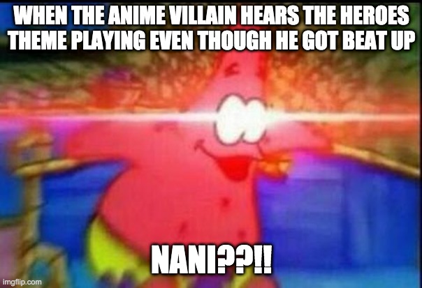 NANI | WHEN THE ANIME VILLAIN HEARS THE HEROES THEME PLAYING EVEN THOUGH HE GOT BEAT UP; NANI??!! | image tagged in nani | made w/ Imgflip meme maker