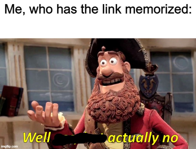 Well yes, but actually no | Me, who has the link memorized: | image tagged in well yes but actually no | made w/ Imgflip meme maker