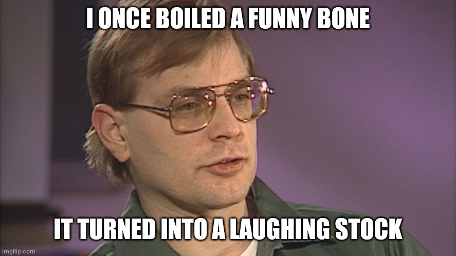 Dahmer | I ONCE BOILED A FUNNY BONE; IT TURNED INTO A LAUGHING STOCK | image tagged in dahmer | made w/ Imgflip meme maker