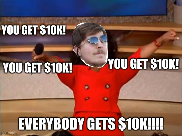 Everybody gets $10,000!!!!! | YOU GET $10K! YOU GET $10K! YOU GET $10K! EVERYBODY GETS $10K!!!! | image tagged in memes,oprah you get a | made w/ Imgflip meme maker