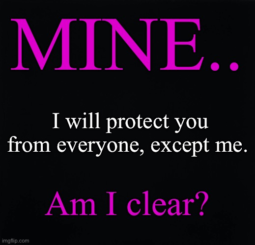 Primal Desires | MINE.. I will protect you from everyone, except me. Am I clear? | image tagged in primal,domination,master,slave | made w/ Imgflip meme maker