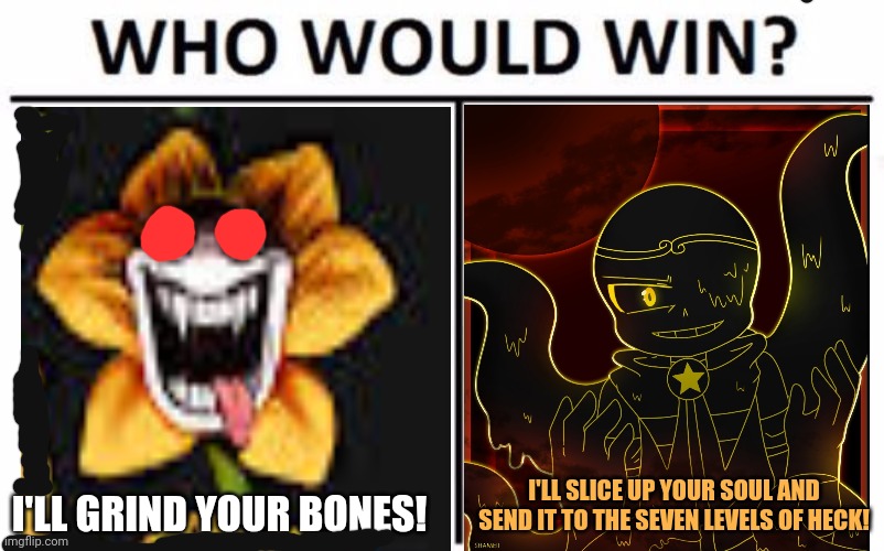 Cursed Flowery vs Shattered Sans | I'LL GRIND YOUR BONES! I'LL SLICE UP YOUR SOUL AND SEND IT TO THE SEVEN LEVELS OF HECK! | image tagged in memes,who would win,flowey,sans,undertale | made w/ Imgflip meme maker