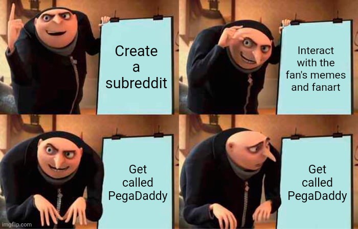 Gru's Plan Meme | Create a subreddit; Interact with the fan's memes and fanart; Get called PegaDaddy; Get called PegaDaddy | image tagged in memes,gru's plan | made w/ Imgflip meme maker