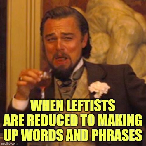 Laughing Leo Meme | WHEN LEFTISTS ARE REDUCED TO MAKING UP WORDS AND PHRASES | image tagged in memes,laughing leo | made w/ Imgflip meme maker