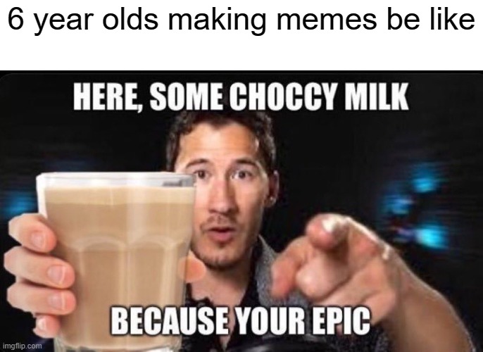 true | 6 year olds making memes be like | image tagged in memes,upvote begging,choccy milk | made w/ Imgflip meme maker