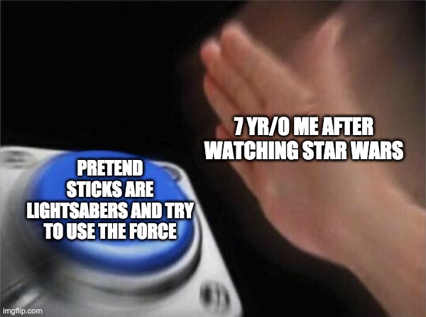 Blank Nut Button Meme | 7 YR/0 ME AFTER WATCHING STAR WARS; PRETEND STICKS ARE LIGHTSABERS AND TRY TO USE THE FORCE | image tagged in memes,blank nut button | made w/ Imgflip meme maker