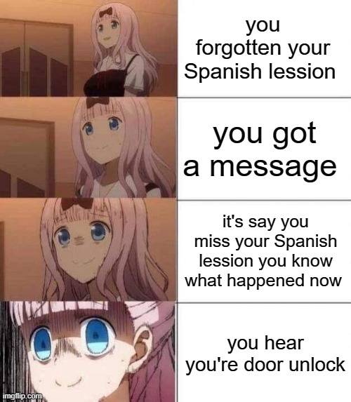 oh shit | you forgotten your Spanish lession; you got a message; it's say you miss your Spanish lession you know what happened now; you hear you're door unlock | image tagged in chika template,memes | made w/ Imgflip meme maker