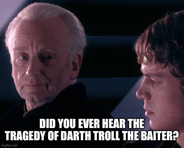 Did you hear the tragedy of Darth Plagueis the wise | DID YOU EVER HEAR THE TRAGEDY OF DARTH TROLL THE BAITER? | image tagged in did you hear the tragedy of darth plagueis the wise | made w/ Imgflip meme maker