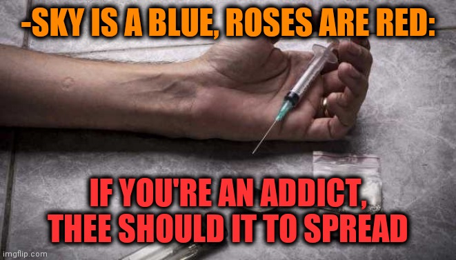 -It's algorithm. | -SKY IS A BLUE, ROSES ARE RED:; IF YOU'RE AN ADDICT, THEE SHOULD IT TO SPREAD | image tagged in heroin,theneedledrop,roses are red,habits,rhymes,drugs are bad | made w/ Imgflip meme maker