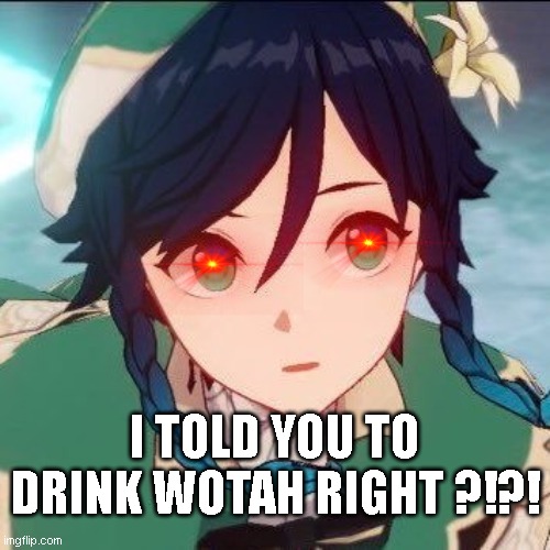 venti | I TOLD YOU TO DRINK WOTAH RIGHT ?!?! | image tagged in genshin impact,water,drink,drinking | made w/ Imgflip meme maker