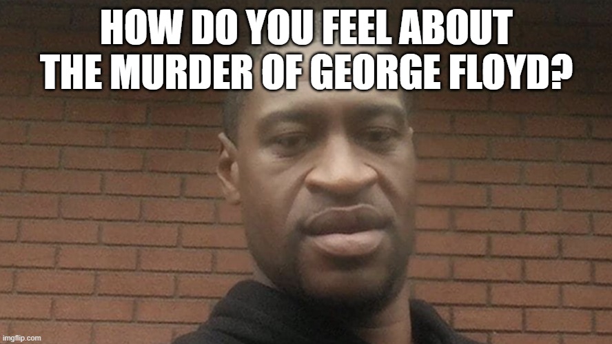 Please keep it respectful... | HOW DO YOU FEEL ABOUT THE MURDER OF GEORGE FLOYD? | made w/ Imgflip meme maker