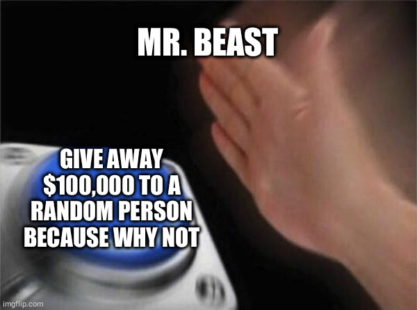 Blank Nut Button | MR. BEAST; GIVE AWAY $100,000 TO A RANDOM PERSON BECAUSE WHY NOT | image tagged in memes,blank nut button | made w/ Imgflip meme maker